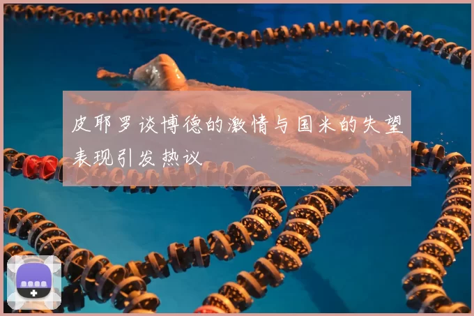 皮耶罗谈博德的激情与国米的失望表现引发热议